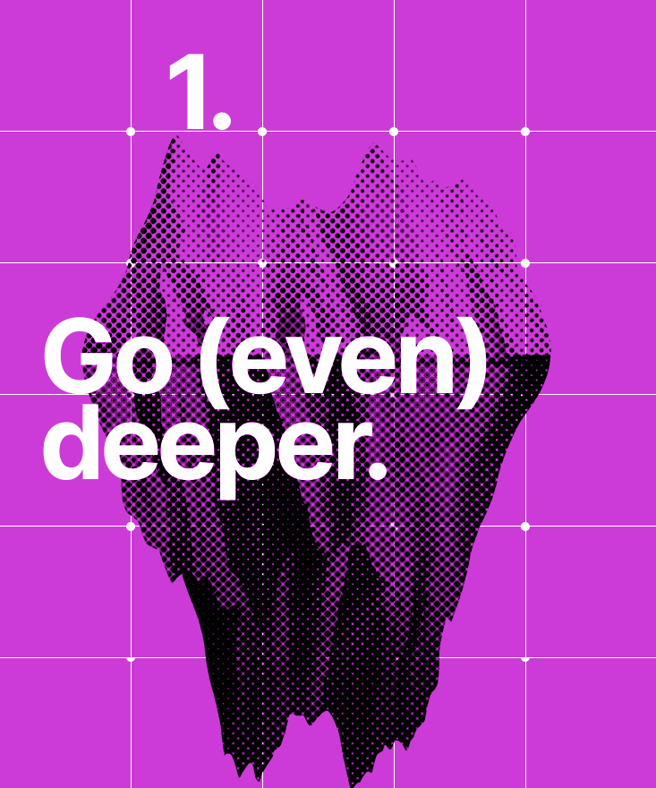 Go (even) deeper.